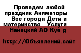Проведем любой праздник.Аниматоры. - Все города Дети и материнство » Услуги   . Ненецкий АО,Куя д.